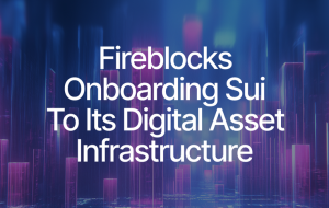 Sui and Fireblocks Set to Deliver a New Era of Institutional Infrastructure